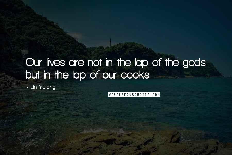 Lin Yutang Quotes: Our lives are not in the lap of the gods, but in the lap of our cooks.