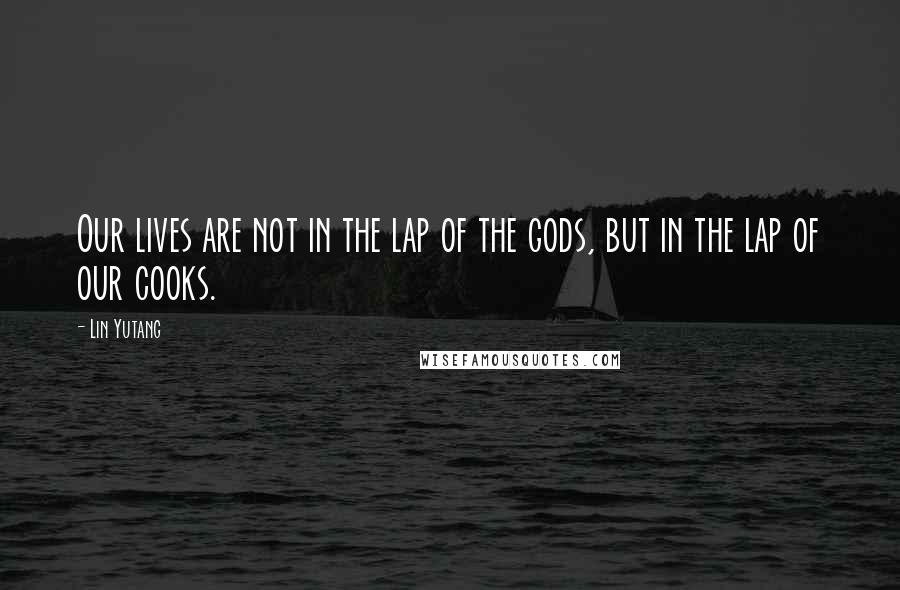 Lin Yutang Quotes: Our lives are not in the lap of the gods, but in the lap of our cooks.