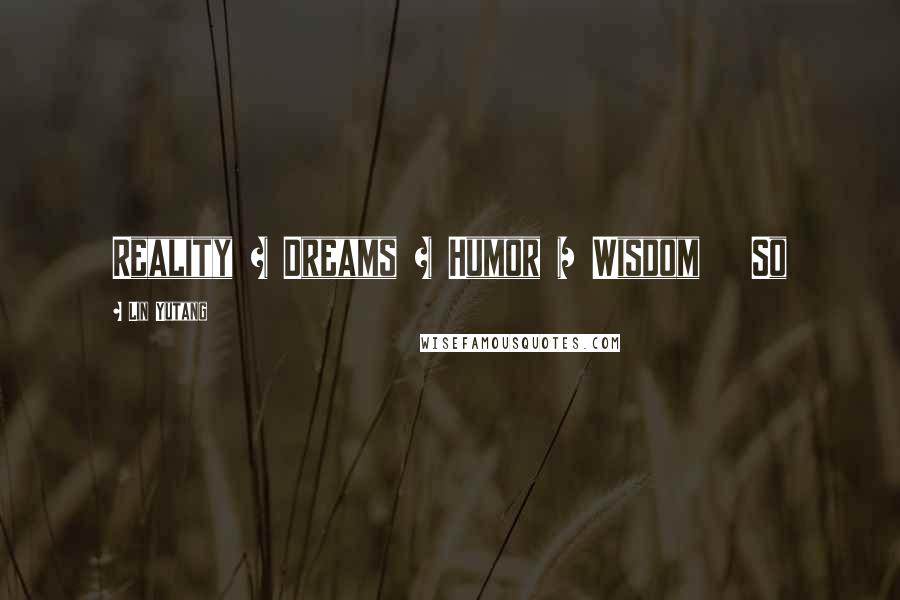 Lin Yutang Quotes: Reality + Dreams + Humor = Wisdom So