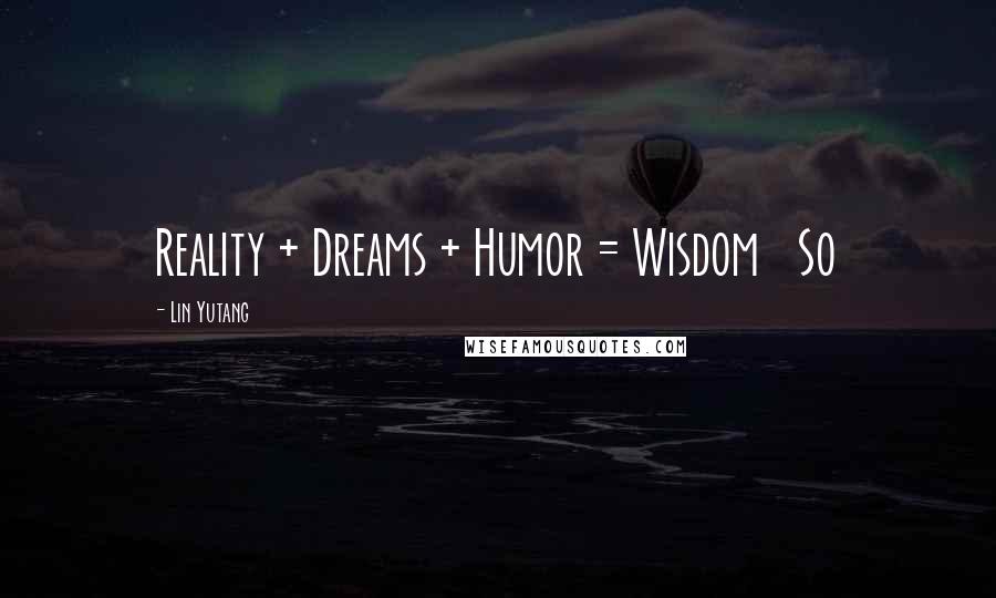 Lin Yutang Quotes: Reality + Dreams + Humor = Wisdom So