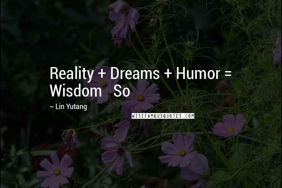 Lin Yutang Quotes: Reality + Dreams + Humor = Wisdom So