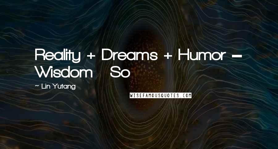 Lin Yutang Quotes: Reality + Dreams + Humor = Wisdom So