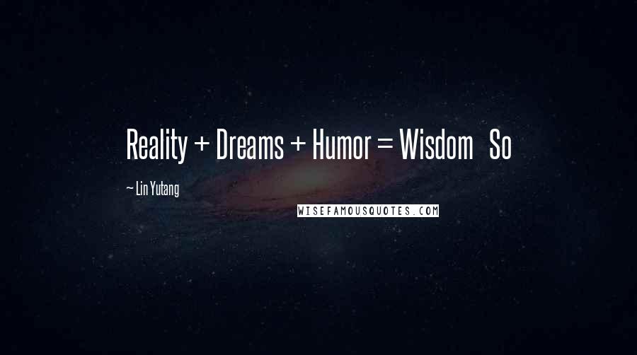Lin Yutang Quotes: Reality + Dreams + Humor = Wisdom So