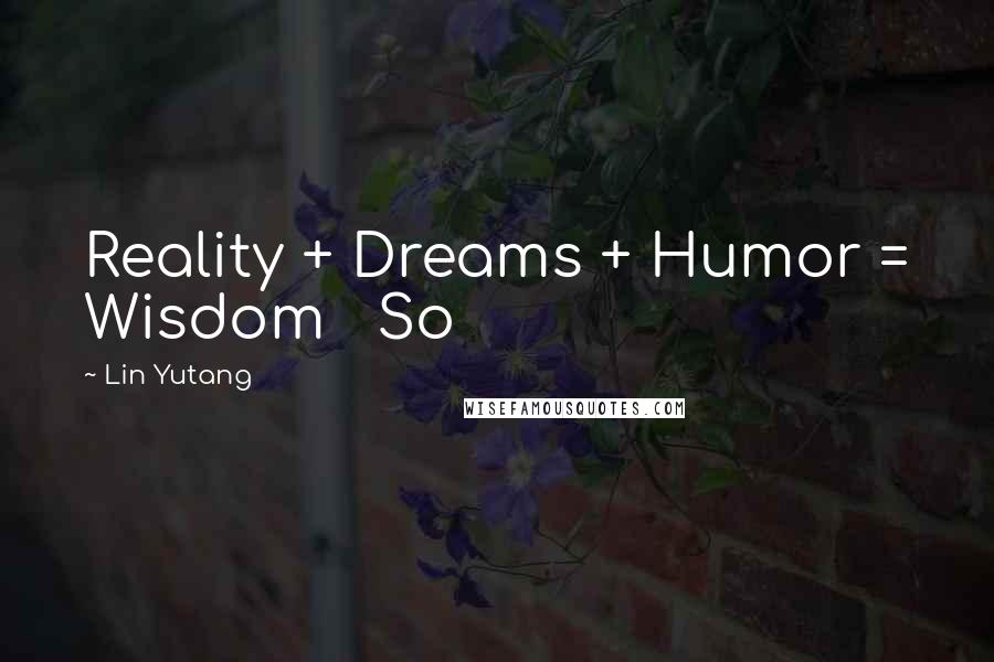 Lin Yutang Quotes: Reality + Dreams + Humor = Wisdom So
