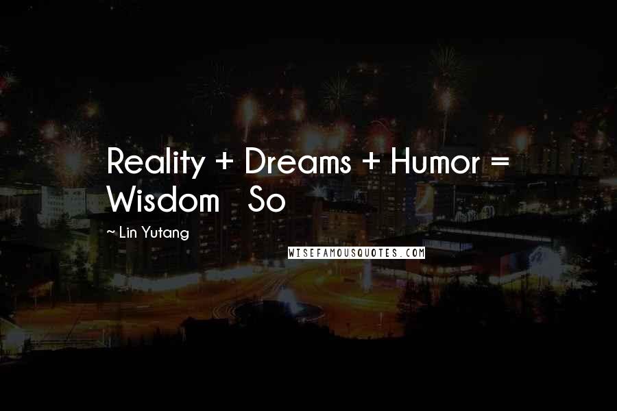 Lin Yutang Quotes: Reality + Dreams + Humor = Wisdom So