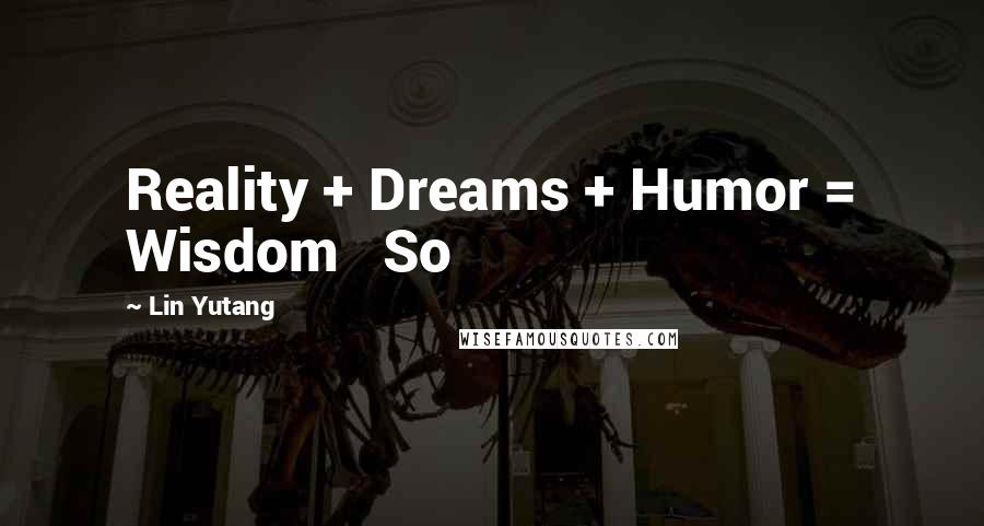 Lin Yutang Quotes: Reality + Dreams + Humor = Wisdom So