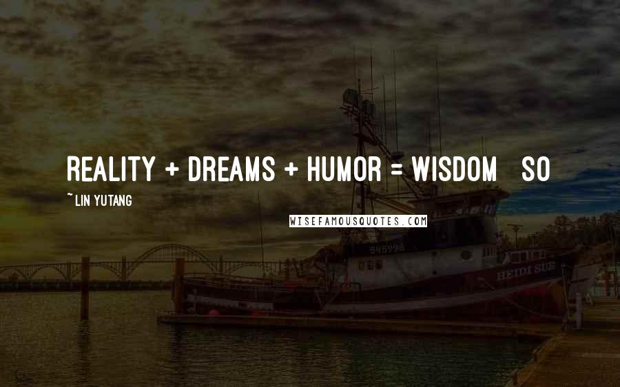 Lin Yutang Quotes: Reality + Dreams + Humor = Wisdom So