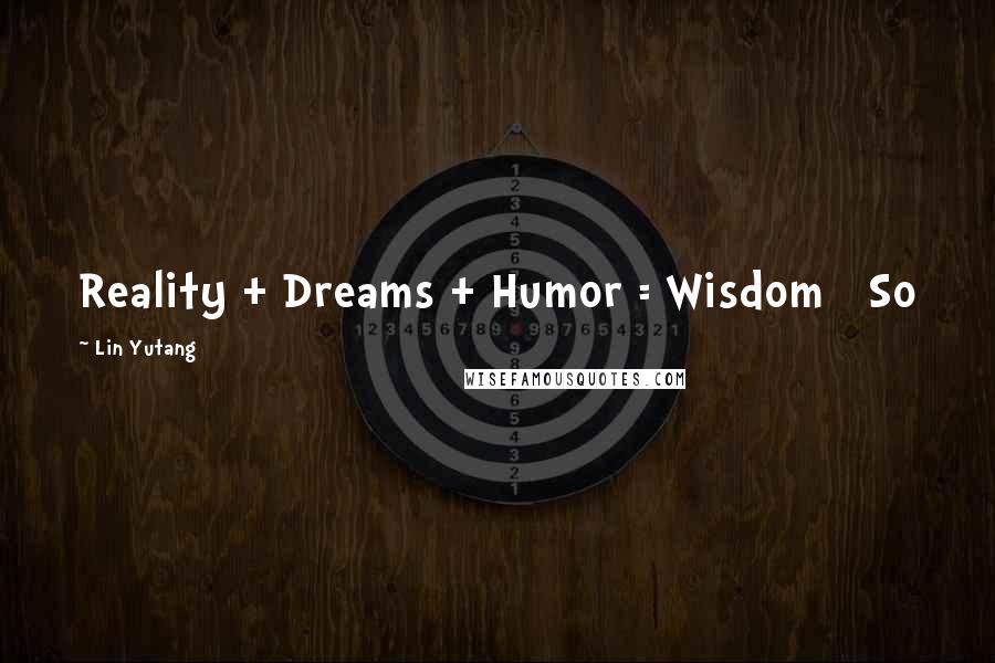 Lin Yutang Quotes: Reality + Dreams + Humor = Wisdom So