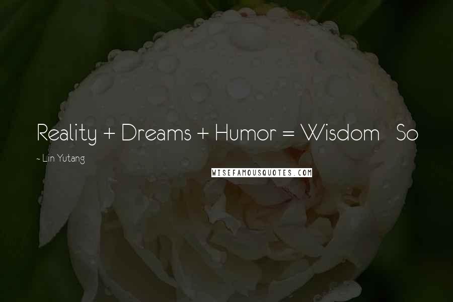 Lin Yutang Quotes: Reality + Dreams + Humor = Wisdom So