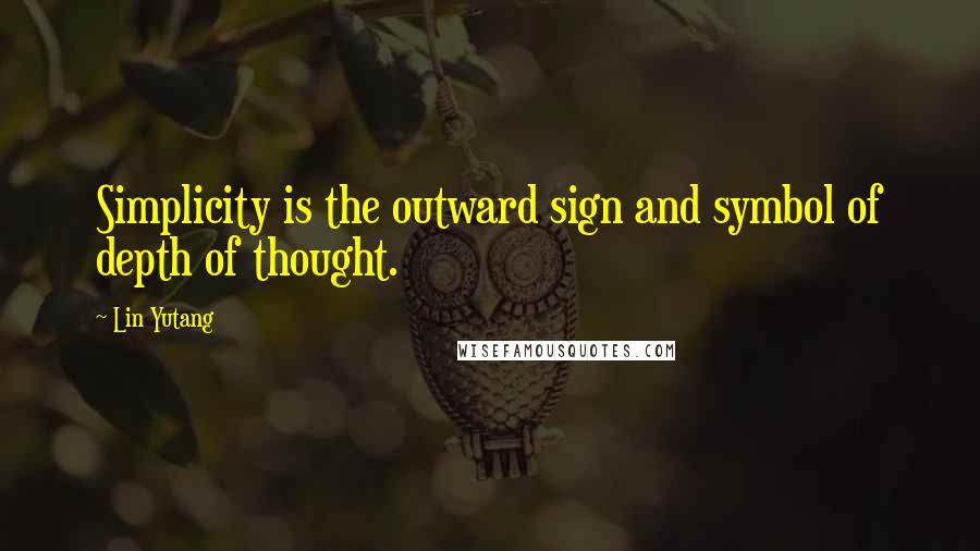 Lin Yutang Quotes: Simplicity is the outward sign and symbol of depth of thought.