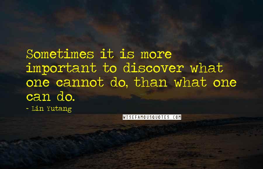 Lin Yutang Quotes: Sometimes it is more important to discover what one cannot do, than what one can do.