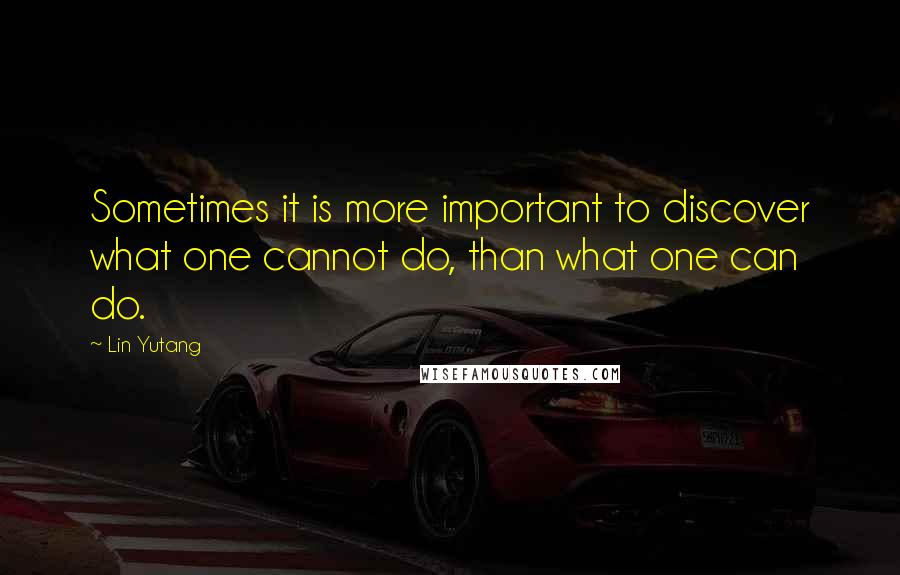 Lin Yutang Quotes: Sometimes it is more important to discover what one cannot do, than what one can do.