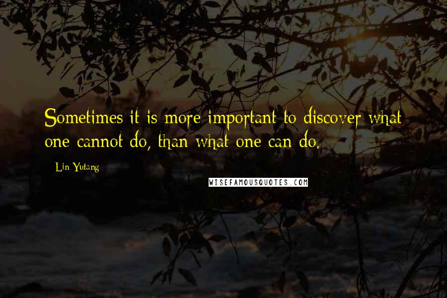 Lin Yutang Quotes: Sometimes it is more important to discover what one cannot do, than what one can do.