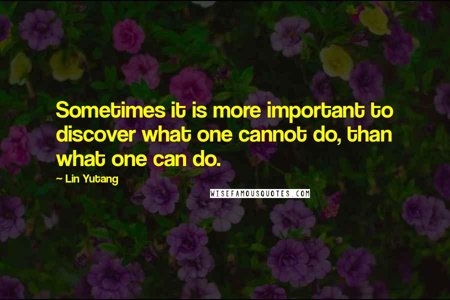 Lin Yutang Quotes: Sometimes it is more important to discover what one cannot do, than what one can do.