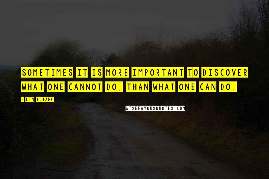 Lin Yutang Quotes: Sometimes it is more important to discover what one cannot do, than what one can do.