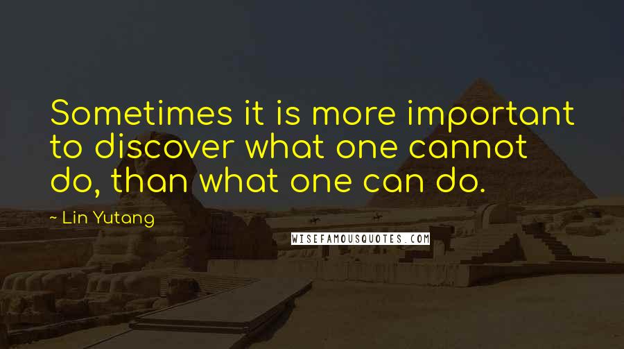 Lin Yutang Quotes: Sometimes it is more important to discover what one cannot do, than what one can do.