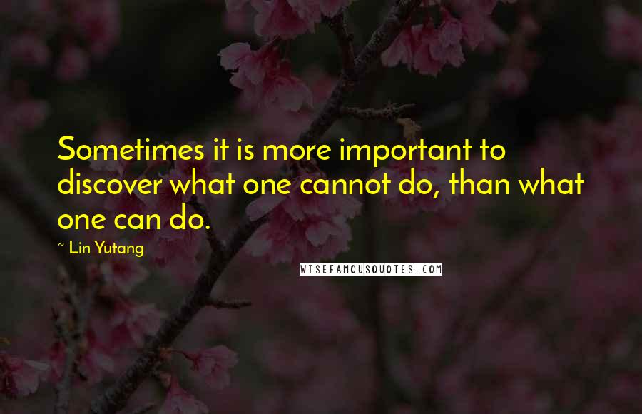 Lin Yutang Quotes: Sometimes it is more important to discover what one cannot do, than what one can do.