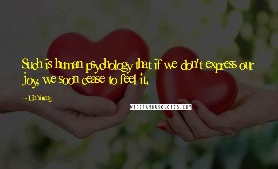 Lin Yutang Quotes: Such is human psychology that if we don't express our joy, we soon cease to feel it.