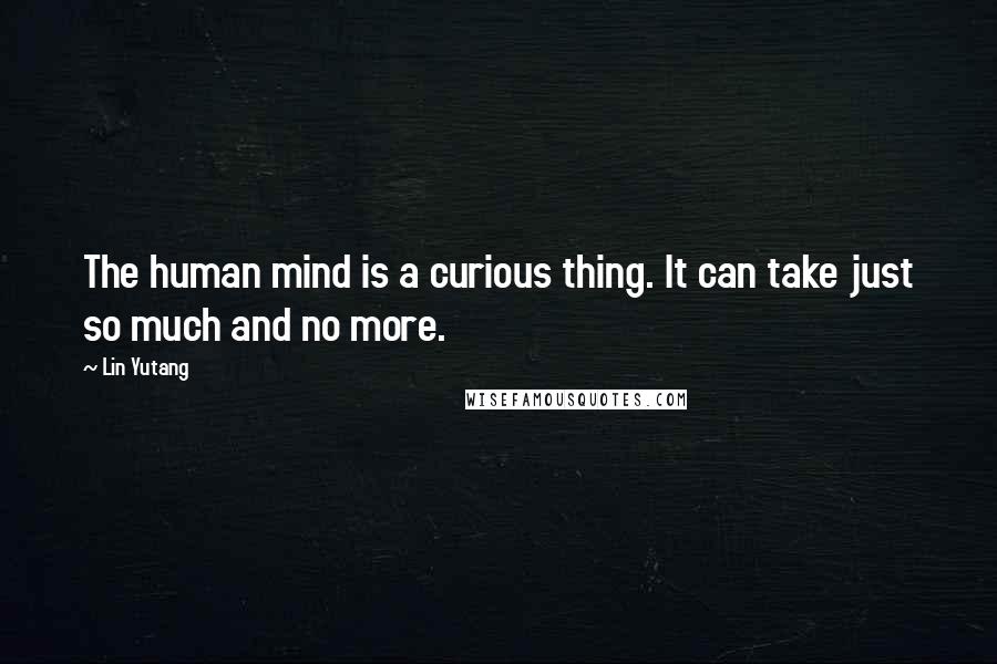 Lin Yutang Quotes: The human mind is a curious thing. It can take just so much and no more.
