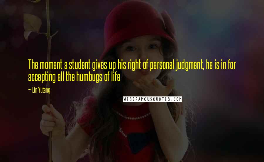 Lin Yutang Quotes: The moment a student gives up his right of personal judgment, he is in for accepting all the humbugs of life