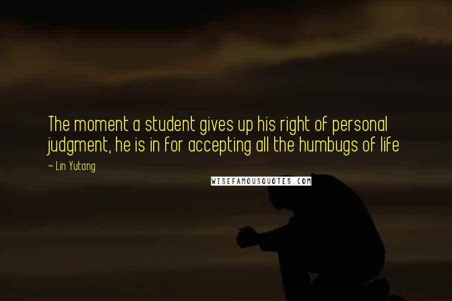 Lin Yutang Quotes: The moment a student gives up his right of personal judgment, he is in for accepting all the humbugs of life