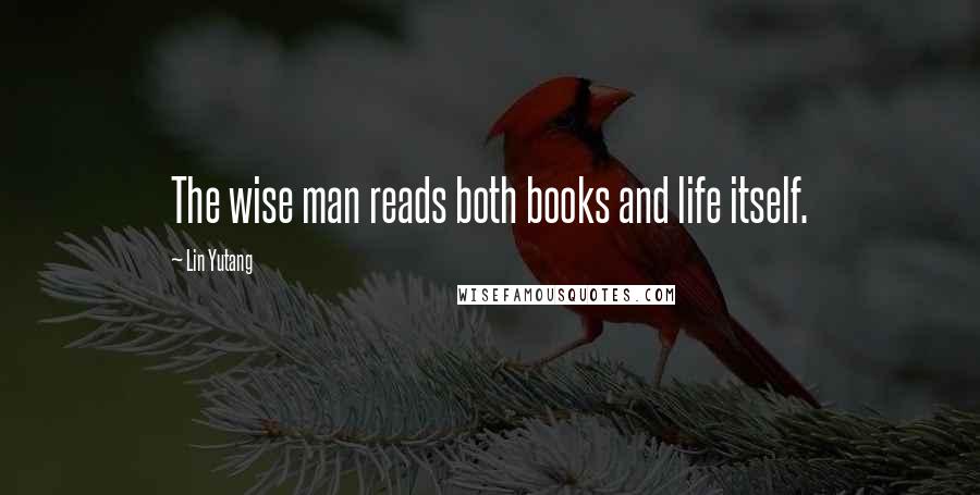 Lin Yutang Quotes: The wise man reads both books and life itself.