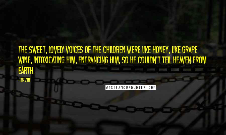 Lin Zhe Quotes: The sweet, lovely voices of the children were like honey, like grape wine, intoxicating him, entrancing him, so he couldn't tell heaven from earth.