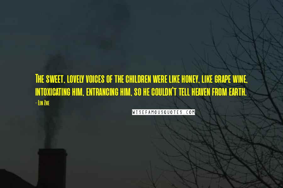 Lin Zhe Quotes: The sweet, lovely voices of the children were like honey, like grape wine, intoxicating him, entrancing him, so he couldn't tell heaven from earth.