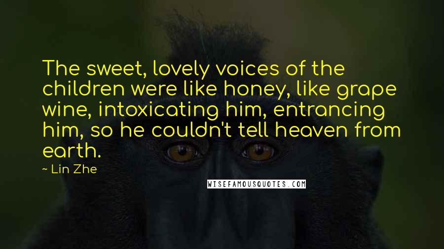 Lin Zhe Quotes: The sweet, lovely voices of the children were like honey, like grape wine, intoxicating him, entrancing him, so he couldn't tell heaven from earth.