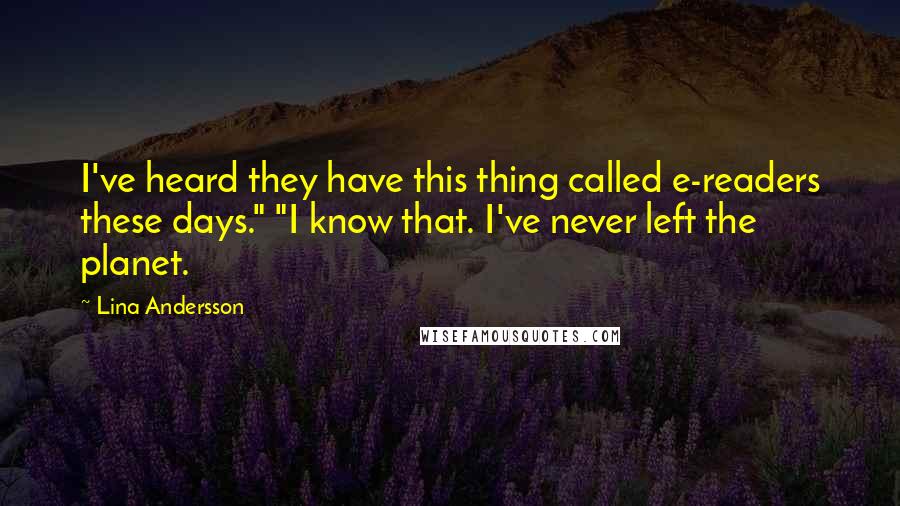 Lina Andersson Quotes: I've heard they have this thing called e-readers these days." "I know that. I've never left the planet.