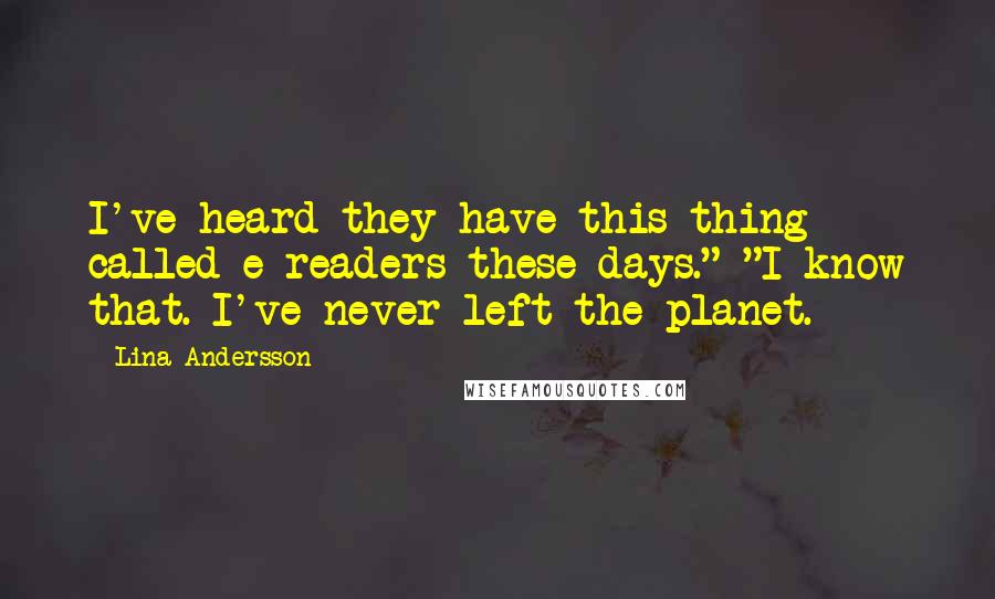 Lina Andersson Quotes: I've heard they have this thing called e-readers these days." "I know that. I've never left the planet.