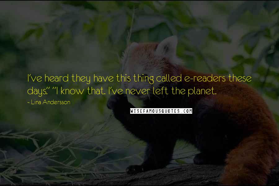 Lina Andersson Quotes: I've heard they have this thing called e-readers these days." "I know that. I've never left the planet.
