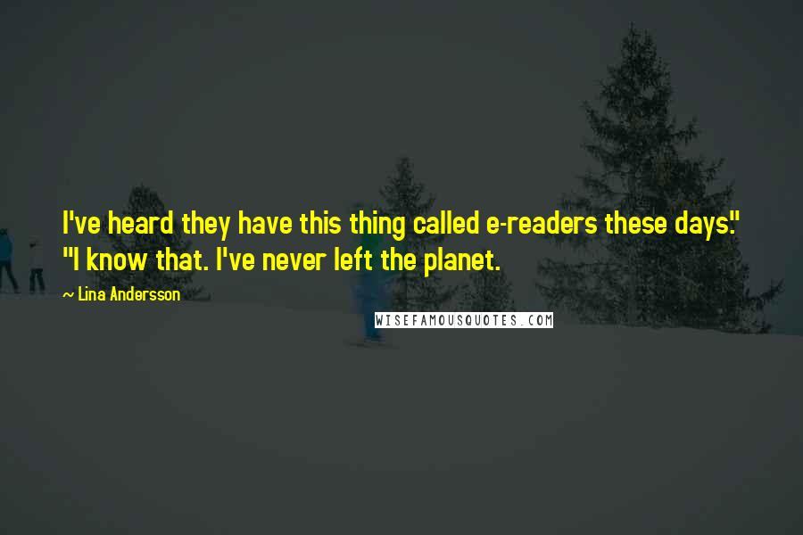 Lina Andersson Quotes: I've heard they have this thing called e-readers these days." "I know that. I've never left the planet.