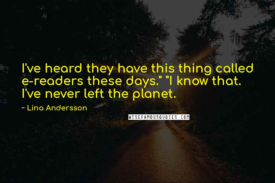 Lina Andersson Quotes: I've heard they have this thing called e-readers these days." "I know that. I've never left the planet.