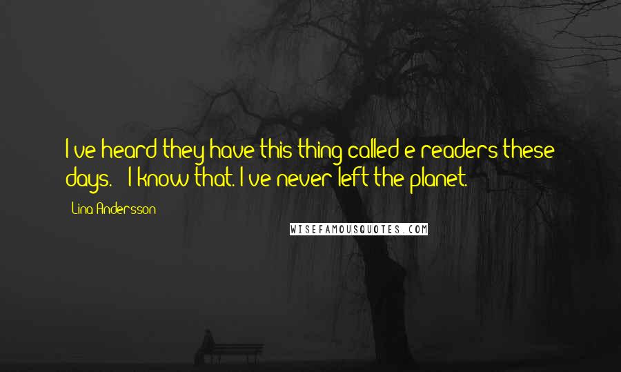 Lina Andersson Quotes: I've heard they have this thing called e-readers these days." "I know that. I've never left the planet.