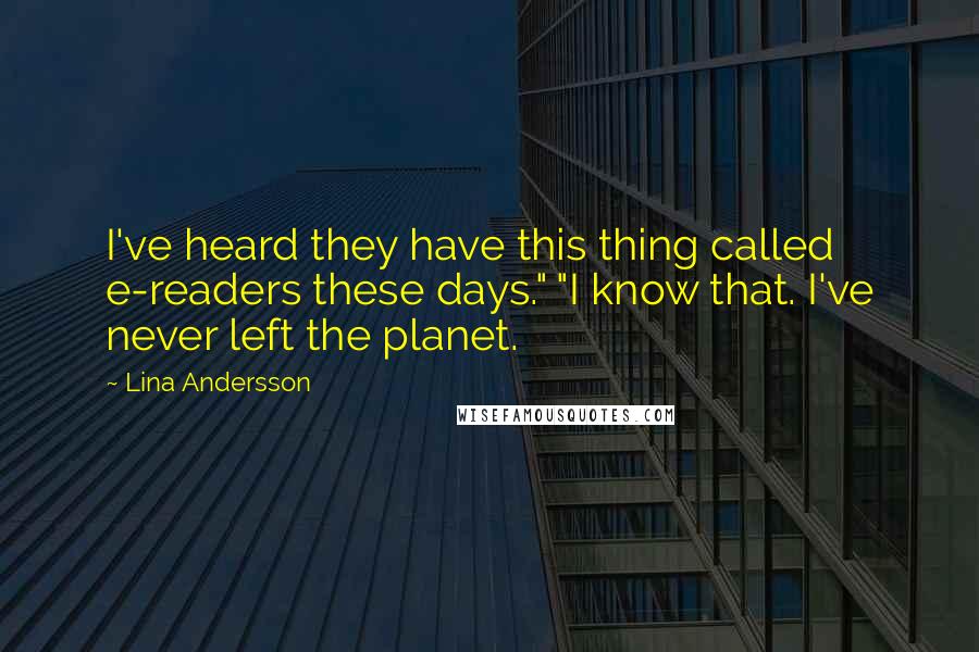 Lina Andersson Quotes: I've heard they have this thing called e-readers these days." "I know that. I've never left the planet.