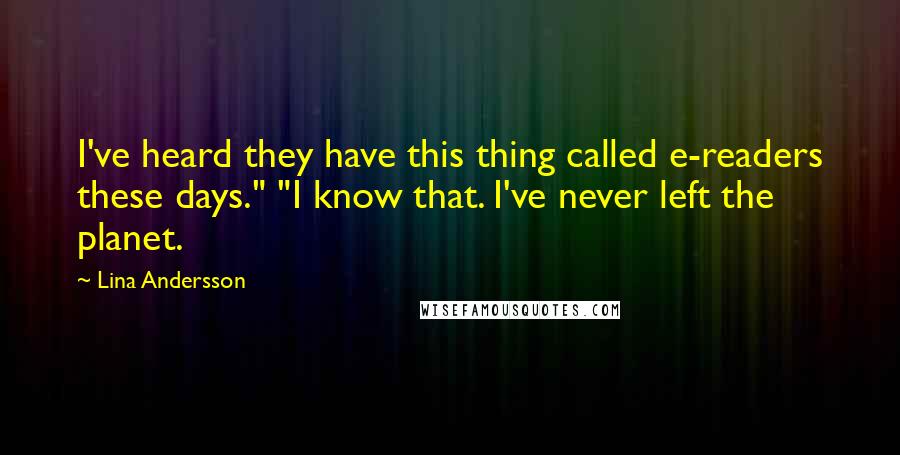 Lina Andersson Quotes: I've heard they have this thing called e-readers these days." "I know that. I've never left the planet.