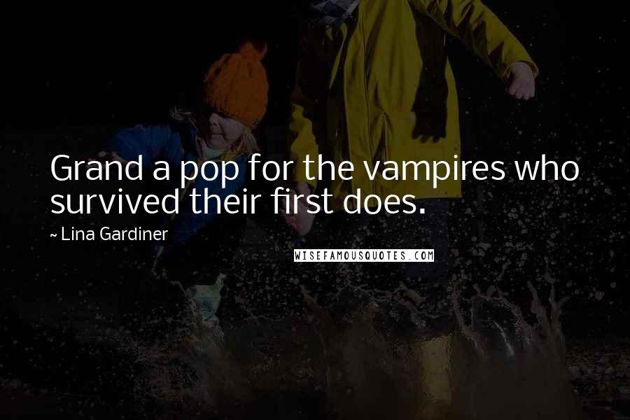 Lina Gardiner Quotes: Grand a pop for the vampires who survived their first does.