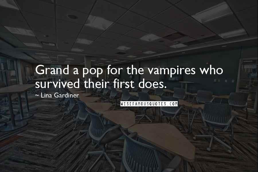 Lina Gardiner Quotes: Grand a pop for the vampires who survived their first does.