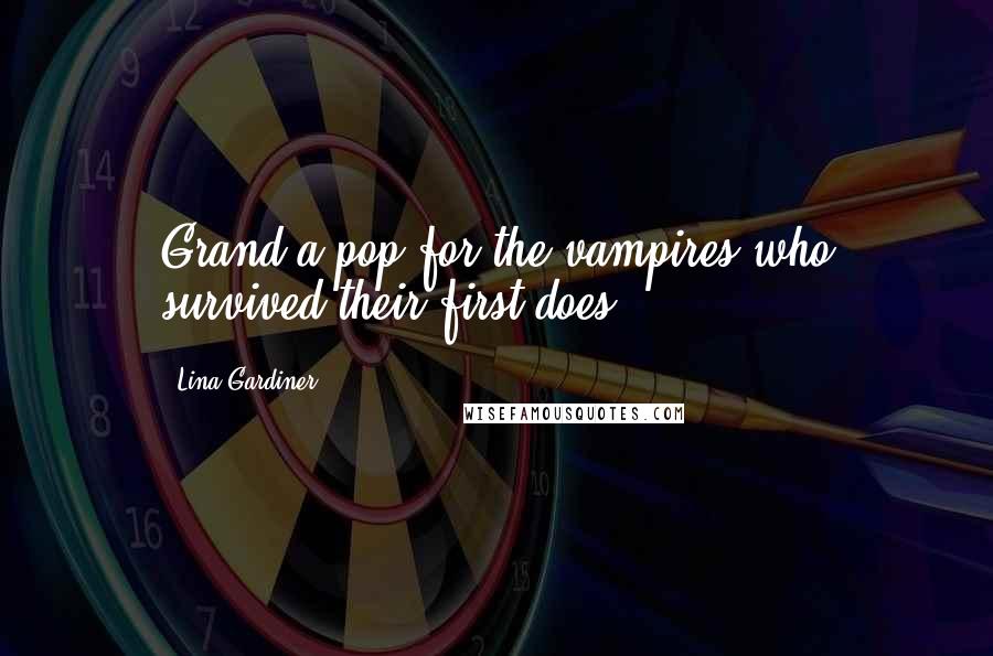 Lina Gardiner Quotes: Grand a pop for the vampires who survived their first does.