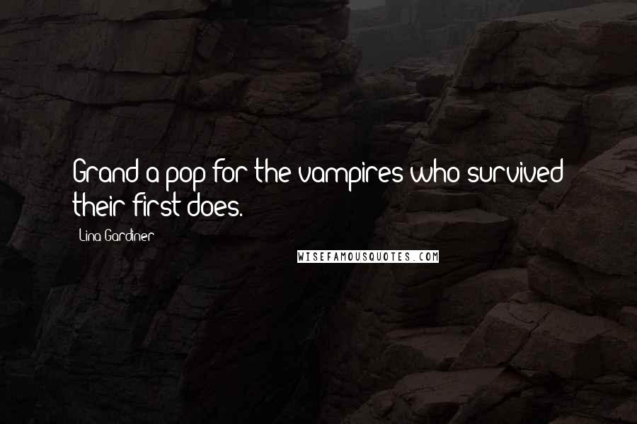 Lina Gardiner Quotes: Grand a pop for the vampires who survived their first does.