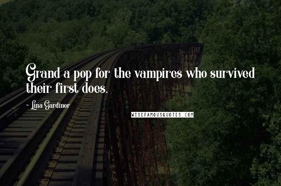 Lina Gardiner Quotes: Grand a pop for the vampires who survived their first does.