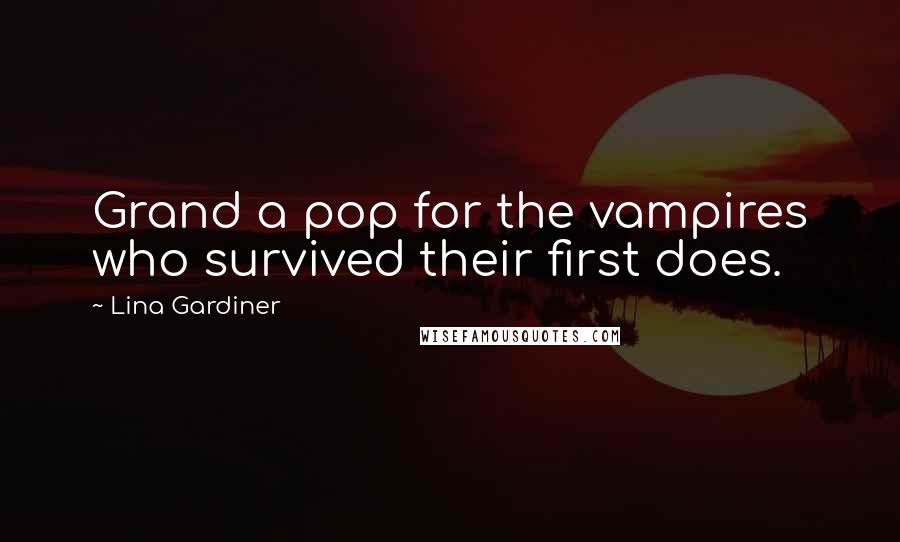 Lina Gardiner Quotes: Grand a pop for the vampires who survived their first does.
