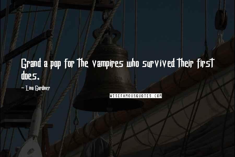 Lina Gardiner Quotes: Grand a pop for the vampires who survived their first does.