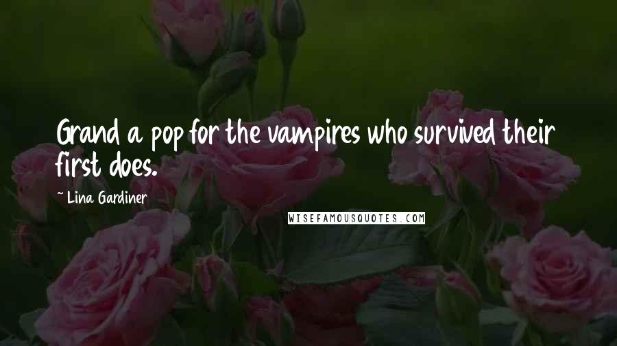 Lina Gardiner Quotes: Grand a pop for the vampires who survived their first does.