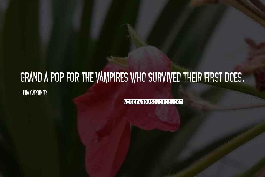 Lina Gardiner Quotes: Grand a pop for the vampires who survived their first does.