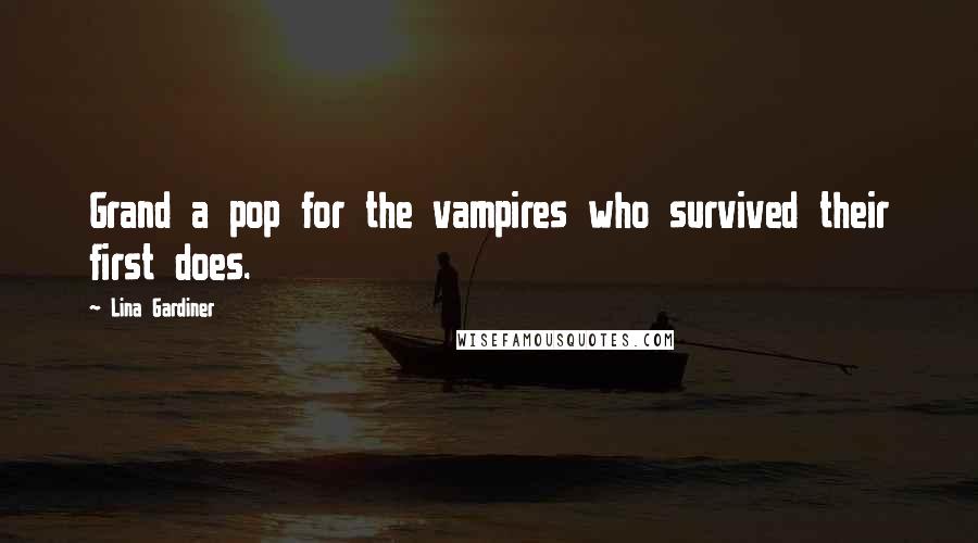 Lina Gardiner Quotes: Grand a pop for the vampires who survived their first does.