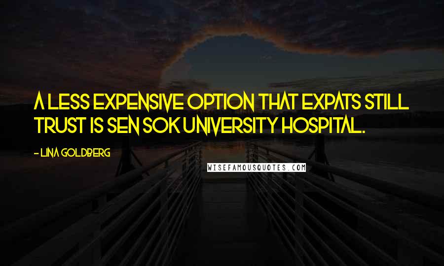 Lina Goldberg Quotes: A less expensive option that expats still trust is Sen Sok University Hospital.