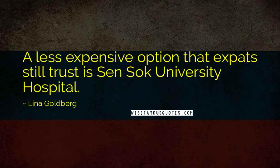 Lina Goldberg Quotes: A less expensive option that expats still trust is Sen Sok University Hospital.