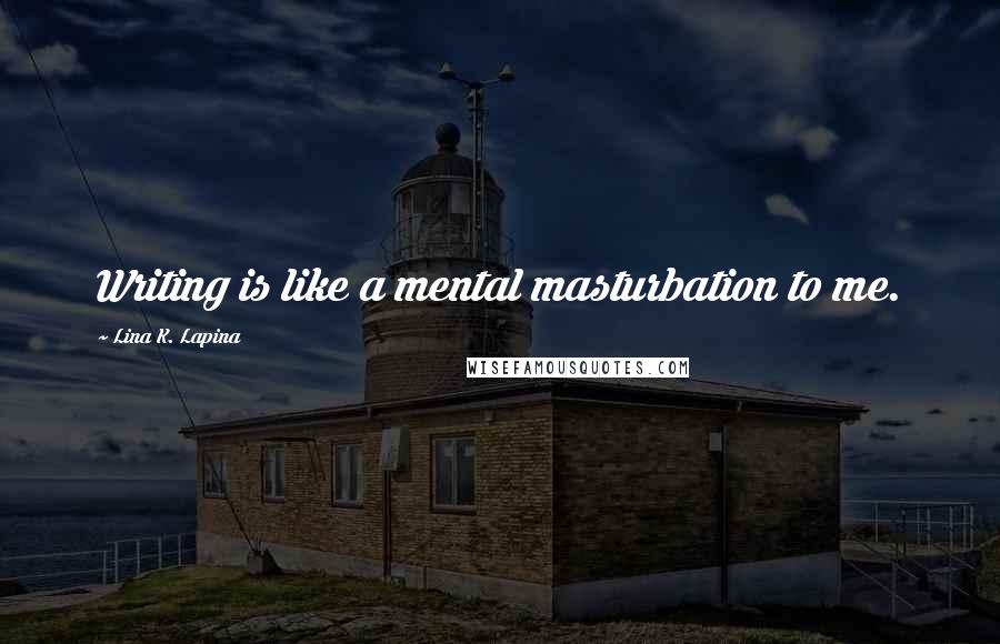 Lina K. Lapina Quotes: Writing is like a mental masturbation to me.